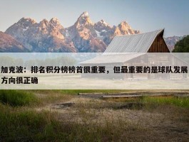 加克波：排名积分榜榜首很重要，但最重要的是球队发展方向很正确