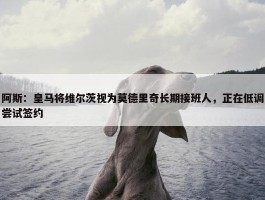 阿斯：皇马将维尔茨视为莫德里奇长期接班人，正在低调尝试签约