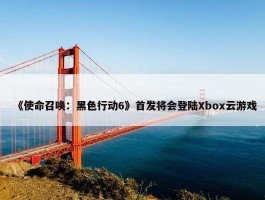 《使命召唤：黑色行动6》首发将会登陆Xbox云游戏