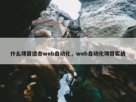 什么项目适合web自动化，web自动化项目实战