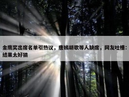 金鹰奖出席名单引热议，唐嫣胡歌等人缺席，网友吐槽：结果太好猜