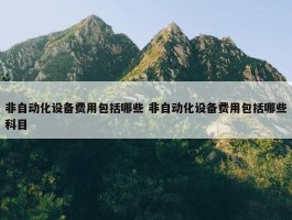 非自动化设备费用包括哪些 非自动化设备费用包括哪些科目