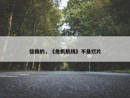 信我的，《危机航线》不是烂片