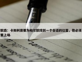 默森：卡斯利需要为帕尔默找到一个合适的位置，他必须要上场