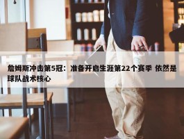 詹姆斯冲击第5冠：准备开启生涯第22个赛季 依然是球队战术核心