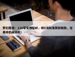 梦幻西游：130罕见狮驼岭，将0消耗发挥到极致，任务中的永动机！