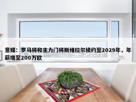 意媒：罗马将和主力门将斯维拉尔续约至2029年，年薪增至200万欧