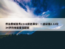 乔治费城首秀23+6状态满分：一战证值2.12亿 34岁仍有能量当超巨