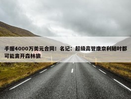 手握4000万美元合同！名记：超级高管康奈利随时都可能离开森林狼