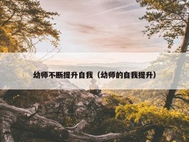 幼师不断提升自我（幼师的自我提升）