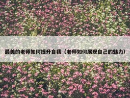 最美的老师如何提升自我（老师如何展现自己的魅力）