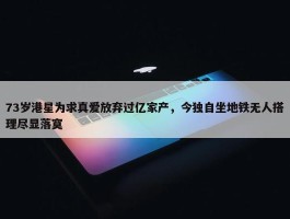 73岁港星为求真爱放弃过亿家产，今独自坐地铁无人搭理尽显落寞