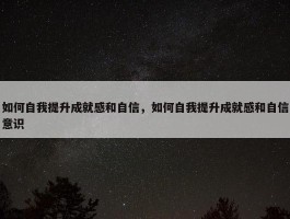 如何自我提升成就感和自信，如何自我提升成就感和自信意识