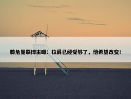 滕危曼联博主曝：拉爵已经受够了，他希望改变！