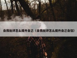 自我批评怎么提升自己（自我批评怎么提升自己自信）