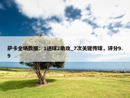 萨卡全场数据：1进球2助攻_7次关键传球，评分9.9