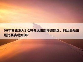 06年首轮湖人3-1领先太阳却惨遭翻盘，科比最后三场比赛表现如何？