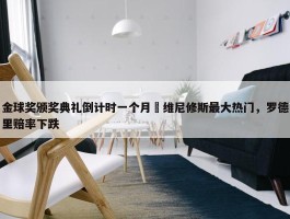 金球奖颁奖典礼倒计时一个月⌛维尼修斯最大热门，罗德里赔率下跌