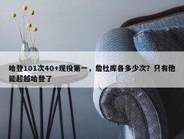 哈登101次40+现役第一，詹杜库各多少次？只有他能超越哈登了