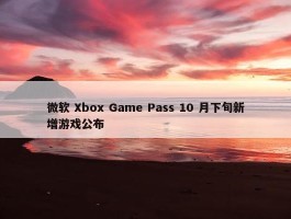 微软 Xbox Game Pass 10 月下旬新增游戏公布