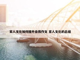 家人文化如何提升自我作文 家人文化的总结