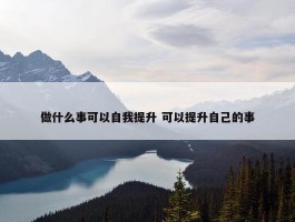 做什么事可以自我提升 可以提升自己的事