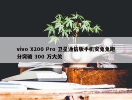 vivo X200 Pro 卫星通信版手机安兔兔跑分突破 300 万大关