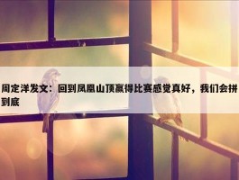 周定洋发文：回到凤凰山顶赢得比赛感觉真好，我们会拼到底