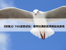 《妖尾2》TGS游民试玩：情怀拉满的优秀粉丝向游戏