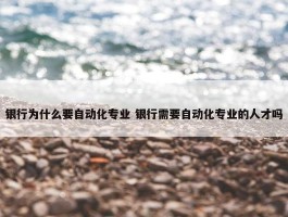 银行为什么要自动化专业 银行需要自动化专业的人才吗