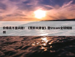 价格高不是问题！《荒野大镖客》登Steam全球畅销榜