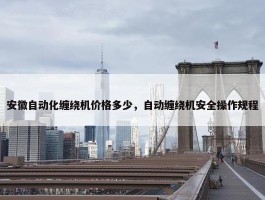 安徽自动化缠绕机价格多少，自动缠绕机安全操作规程