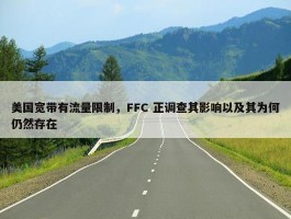 美国宽带有流量限制，FFC 正调查其影响以及其为何仍然存在