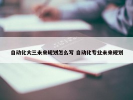 自动化大三未来规划怎么写 自动化专业未来规划