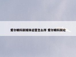 爱尔眼科新媒体运营怎么样 爱尔眼科舆论