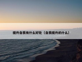 提升自我有什么好处（自我提升的什么）