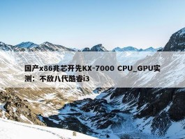 国产x86兆芯开先KX-7000 CPU_GPU实测：不敌八代酷睿i3