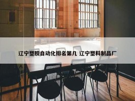 辽宁塑胶自动化排名第几 辽宁塑料制品厂