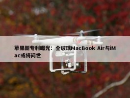 苹果新专利曝光：全玻璃MacBook Air与iMac或将问世