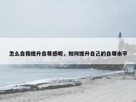 怎么自我提升自尊感呢，如何提升自己的自尊水平