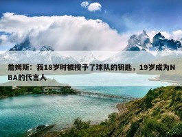 詹姆斯：我18岁时被授予了球队的钥匙，19岁成为NBA的代言人