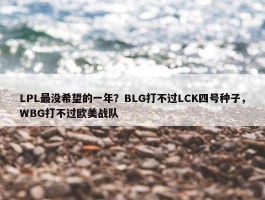 LPL最没希望的一年？BLG打不过LCK四号种子，WBG打不过欧美战队