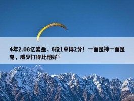 4年2.08亿美金，6投1中得2分！一面是神一面是鬼，威少打得比他好