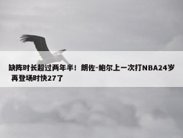 缺阵时长超过两年半！朗佐-鲍尔上一次打NBA24岁 再登场时快27了