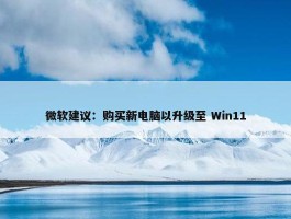 微软建议：购买新电脑以升级至 Win11