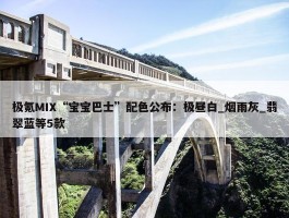 极氪MIX“宝宝巴士”配色公布：极昼白_烟雨灰_翡翠蓝等5款