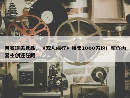 同赛道无竞品，《双人成行》爆卖2000万份！新作内容主创还在藏