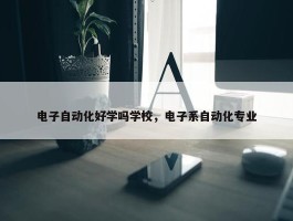 电子自动化好学吗学校，电子系自动化专业