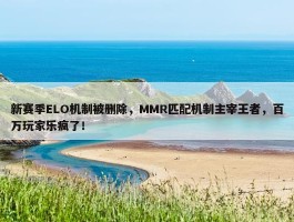 新赛季ELO机制被删除，MMR匹配机制主宰王者，百万玩家乐疯了！