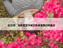 杜兰特：训练营至今减少失误是我们的重点